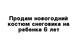 Продам новогодний костюм снеговика на ребенка 6 лет 